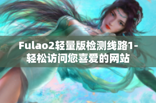 Fulao2轻量版检测线路1-轻松访问您喜爱的网站