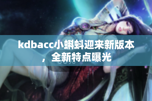 kdbacc小蝌蚪迎来新版本，全新特点曝光