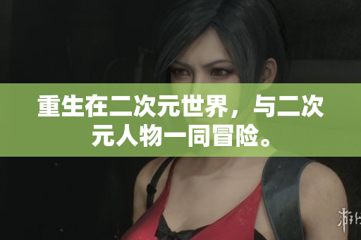 重生在二次元世界，与二次元人物一同冒险。