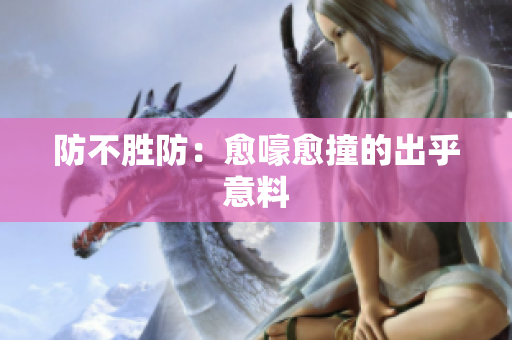 防不胜防：愈嚎愈撞的出乎意料