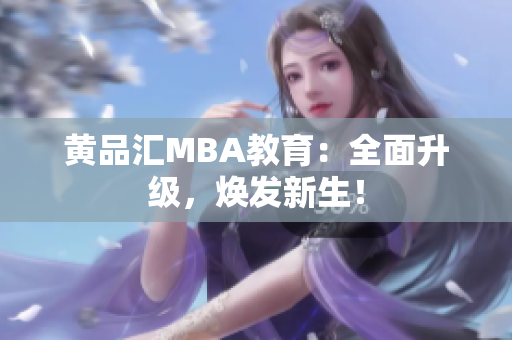 黄品汇MBA教育：全面升级，焕发新生！