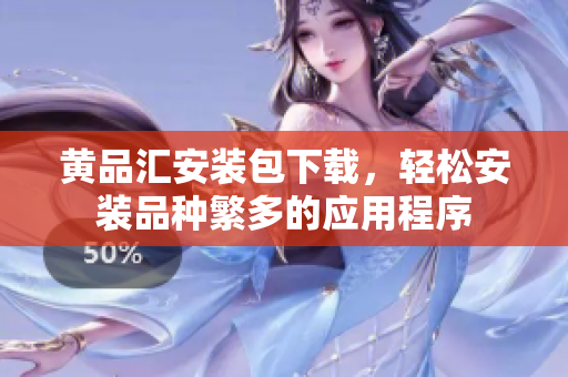 黄品汇安装包下载，轻松安装品种繁多的应用程序