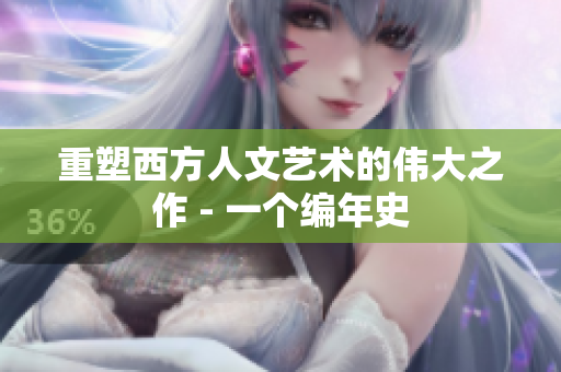 重塑西方人文艺术的伟大之作 - 一个编年史