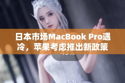 日本市场MacBook Pro遇冷，苹果考虑推出新政策