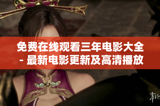 免费在线观看三年电影大全 - 最新电影更新及高清播放