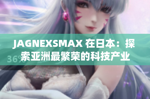 JAGNEXSMAX 在日本：探索亚洲最繁荣的科技产业