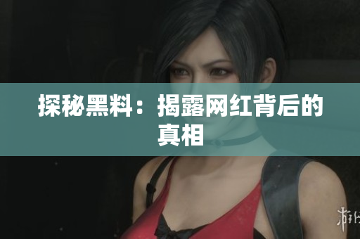 探秘黑料：揭露网红背后的真相
