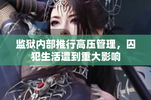 监狱内部推行高压管理，囚犯生活遭到重大影响