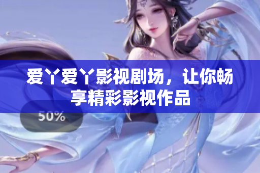 爱丫爱丫影视剧场，让你畅享精彩影视作品
