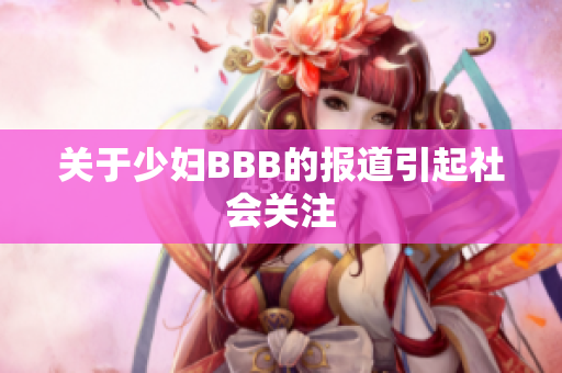 关于少妇BBB的报道引起社会关注