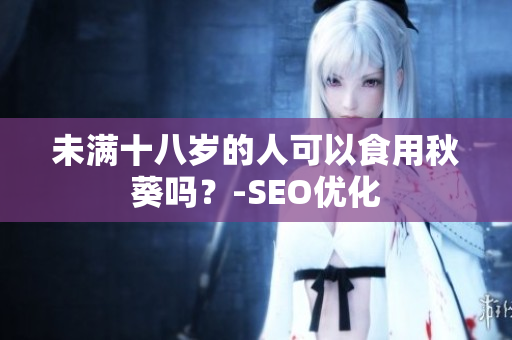 未满十八岁的人可以食用秋葵吗？-SEO优化