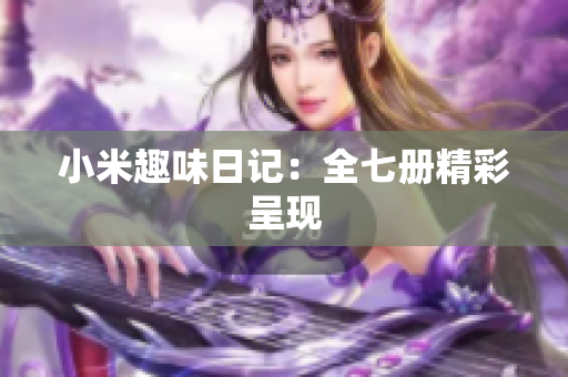 小米趣味日记：全七册精彩呈现