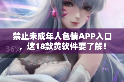 禁止未成年人色情APP入口，这18款黄软件要了解！