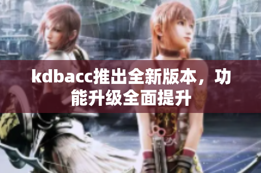 kdbacc推出全新版本，功能升级全面提升