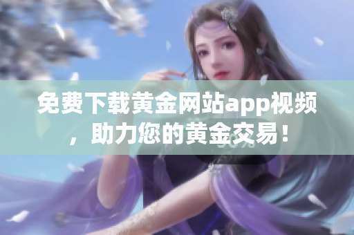 免费下载黄金网站app视频，助力您的黄金交易！