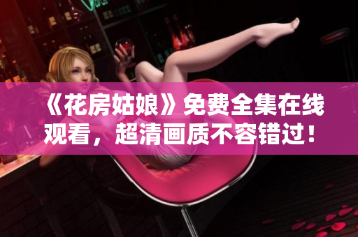 《花房姑娘》免费全集在线观看，超清画质不容错过！