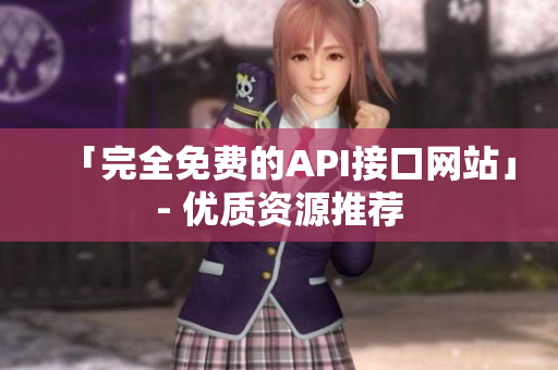 「完全免费的API接口网站」- 优质资源推荐