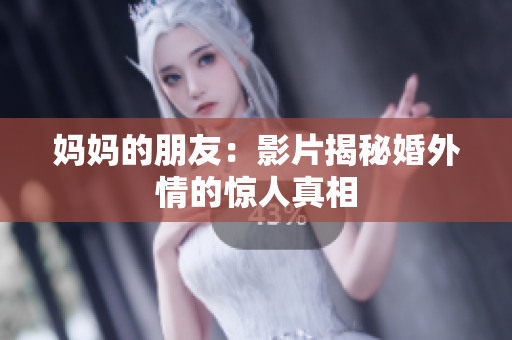 妈妈的朋友：影片揭秘婚外情的惊人真相