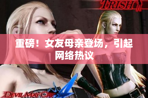 重磅！女友母亲登场，引起网络热议