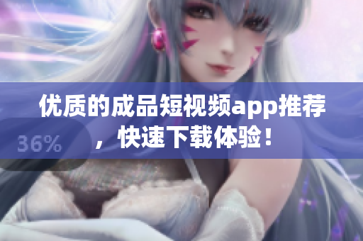 优质的成品短视频app推荐，快速下载体验！