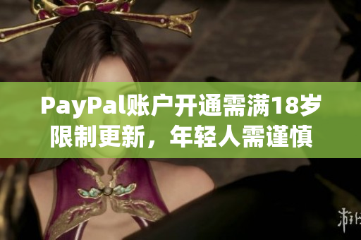 PayPal账户开通需满18岁限制更新，年轻人需谨慎
