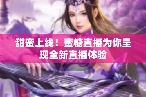 甜蜜上线！蜜糖直播为你呈现全新直播体验