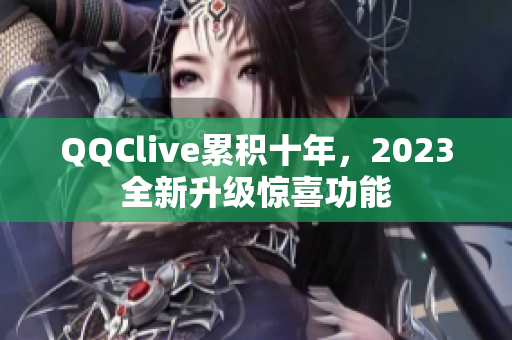 QQClive累积十年，2023全新升级惊喜功能