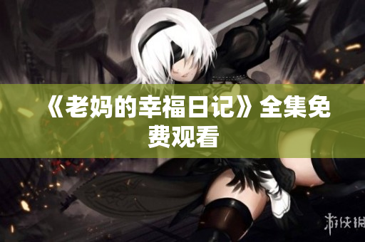 《老妈的幸福日记》全集免费观看