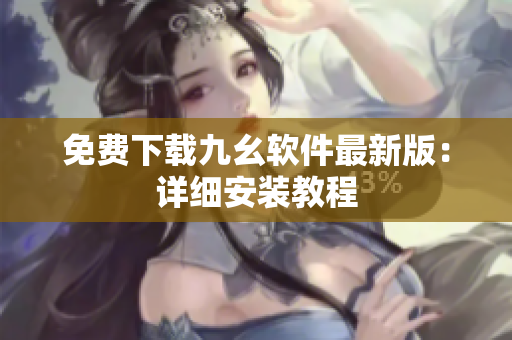 免费下载九幺软件最新版：详细安装教程