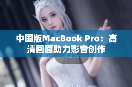 中国版MacBook Pro：高清画面助力影音创作