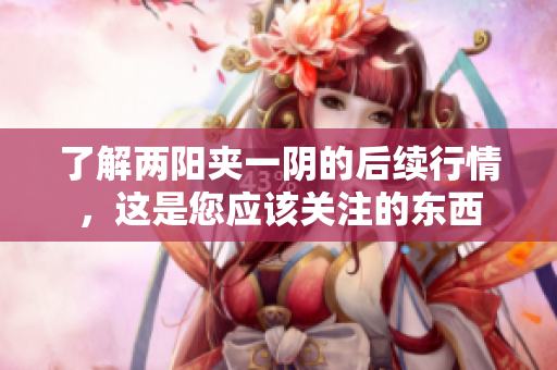 了解两阳夹一阴的后续行情，这是您应该关注的东西