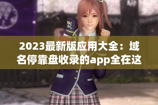2023最新版应用大全：域名停靠盘收录的app全在这里！