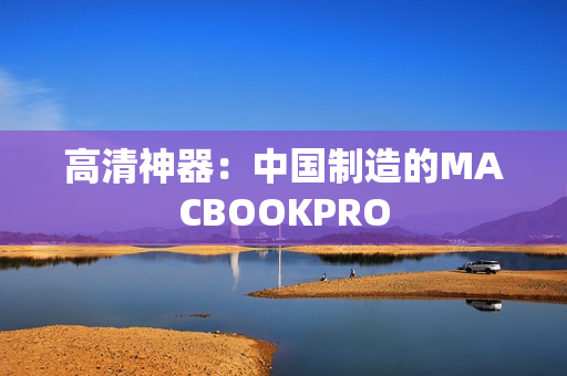 高清神器：中国制造的MACBOOKPRO