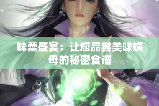 味蕾盛宴：让您品尝美味姨母的秘密食谱