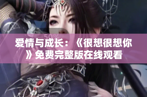 爱情与成长：《很想很想你》免费完整版在线观看