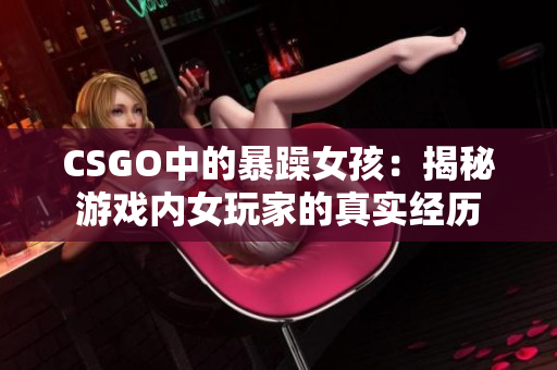 CSGO中的暴躁女孩：揭秘游戏内女玩家的真实经历