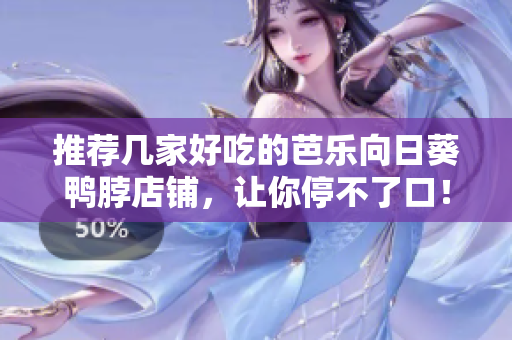 推荐几家好吃的芭乐向日葵鸭脖店铺，让你停不了口！