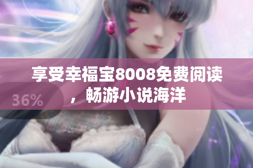 享受幸福宝8008免费阅读，畅游小说海洋