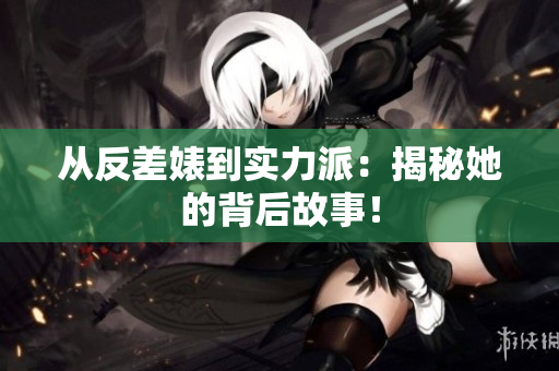 从反差婊到实力派：揭秘她的背后故事！