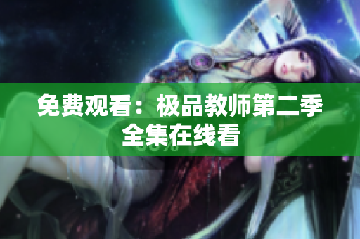 免费观看：极品教师第二季全集在线看