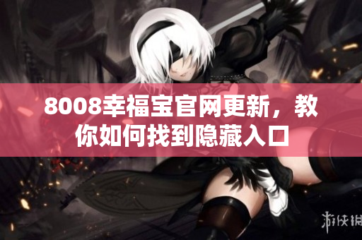 8008幸福宝官网更新，教你如何找到隐藏入口