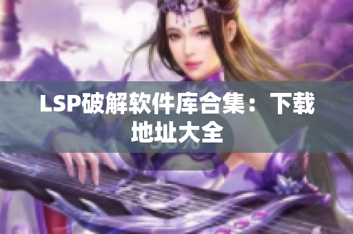LSP破解软件库合集：下载地址大全
