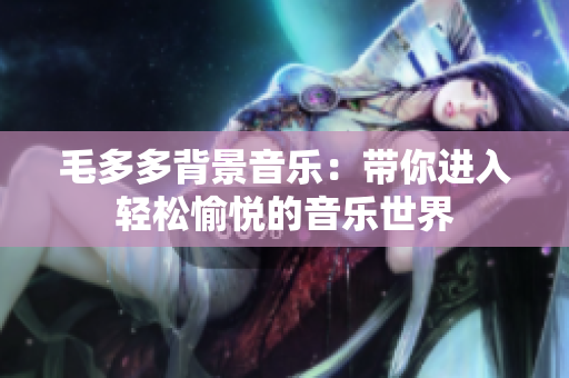 毛多多背景音乐：带你进入轻松愉悦的音乐世界
