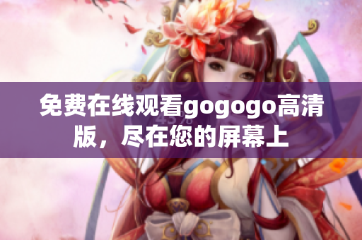 免费在线观看gogogo高清版，尽在您的屏幕上