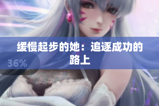 缓慢起步的她：追逐成功的路上