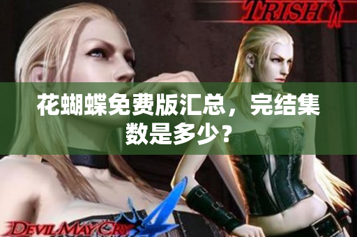 花蝴蝶免费版汇总，完结集数是多少？