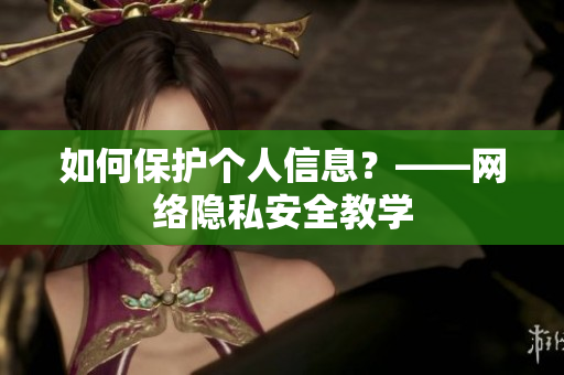 如何保护个人信息？——网络隐私安全教学