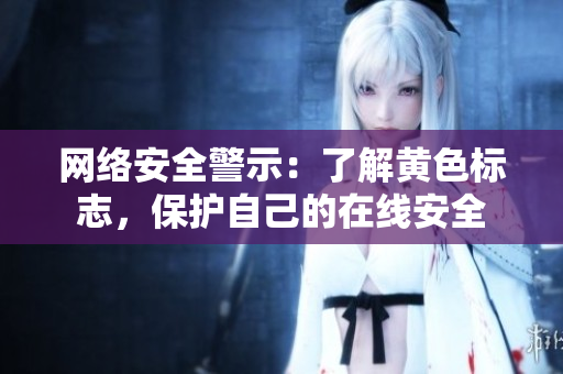 网络安全警示：了解黄色标志，保护自己的在线安全