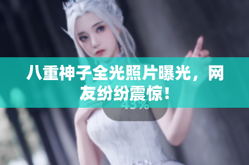 八重神子全光照片曝光，网友纷纷震惊！