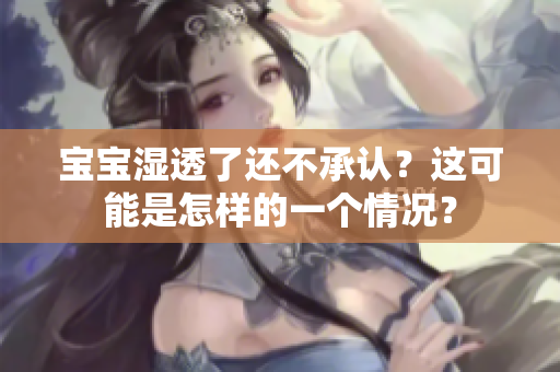 宝宝湿透了还不承认？这可能是怎样的一个情况？